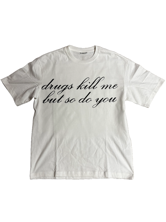 DRUGS KILL ME, BUT SO DO YOU T SHIRT