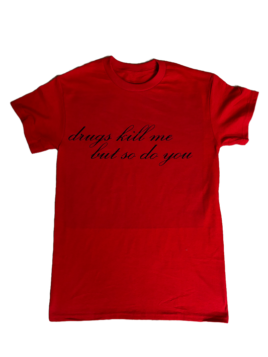 DRUGS KILL ME, BUT SO DO YOU T SHIRT